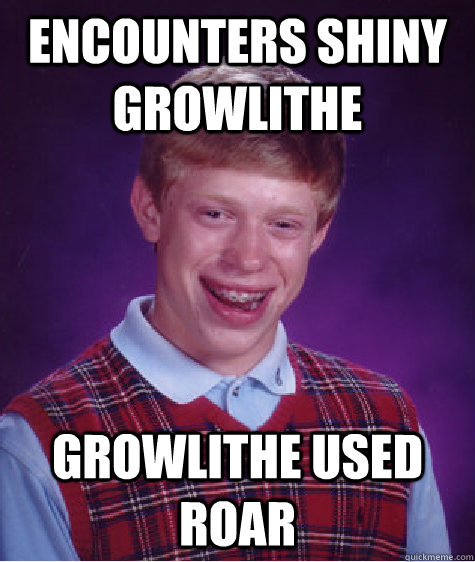 Encounters shiny growlithe growlithe used roar  Bad Luck Brian