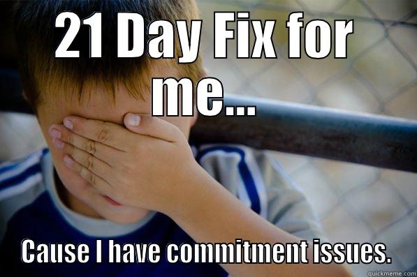 21 DAY FIX FOR ME... CAUSE I HAVE COMMITMENT ISSUES. Confession kid