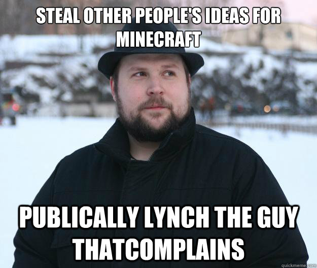 Steal other people's ideas for minecraft Publically lynch the guy thatcomplains  Advice Notch