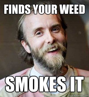 Finds your weed Smokes it - Finds your weed Smokes it  Hippie Father