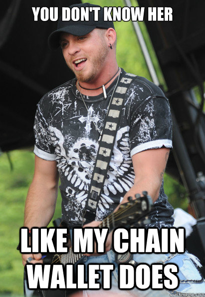 You don't know her like my chain wallet does - You don't know her like my chain wallet does  Brantley Gilbert Says...