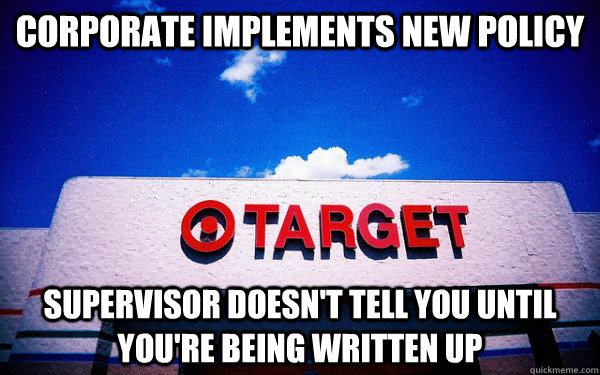 corporate implements new policy supervisor doesn't tell you until you're being written up - corporate implements new policy supervisor doesn't tell you until you're being written up  Scumbag Target