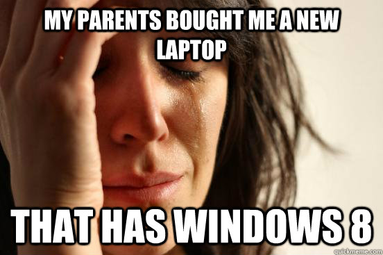 my parents bought me a new laptop that has windows 8  First World Problems
