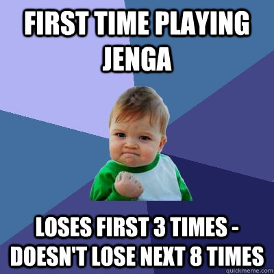 First time playing Jenga Loses first 3 times - doesn't lose next 8 times  Success Kid