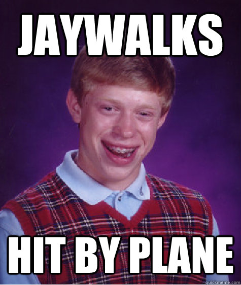 Jaywalks  Hit by plane - Jaywalks  Hit by plane  Bad Luck Brian