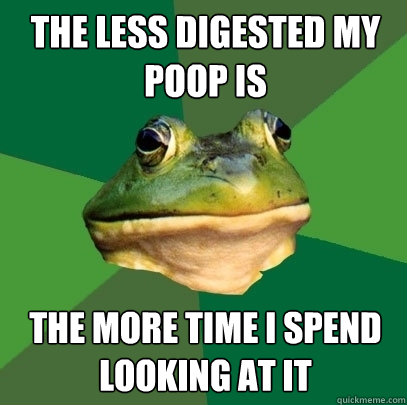 The less digested my poop is The more time i spend looking at it  Foul Bachelor Frog