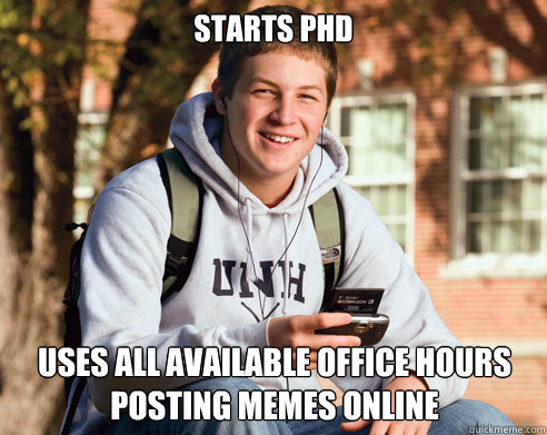 Starts PHD  uses all available office hours posting memes online  College Freshman