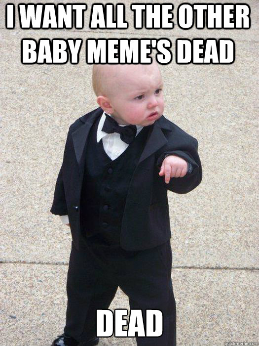 I want all the other baby meme's dead DEAD  - I want all the other baby meme's dead DEAD   Baby Godfather