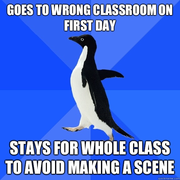 Goes to wrong classroom on first day Stays for whole class to avoid making a scene - Goes to wrong classroom on first day Stays for whole class to avoid making a scene  Socially Awkward Penguin