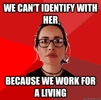 We can't identify with her because we work for a living - We can't identify with her because we work for a living  Liberal Douche Garofalo