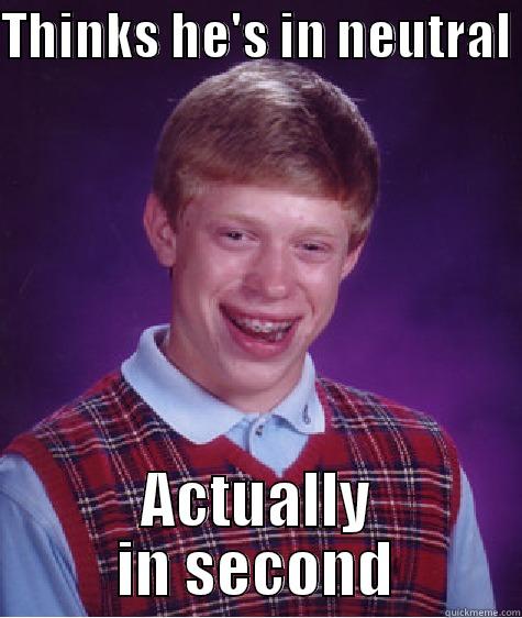 THINKS HE'S IN NEUTRAL  ACTUALLY IN SECOND Bad Luck Brian