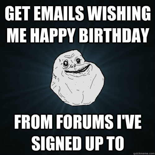 Get emails wishing me happy birthday From forums I've signed up to - Get emails wishing me happy birthday From forums I've signed up to  Forever Alone