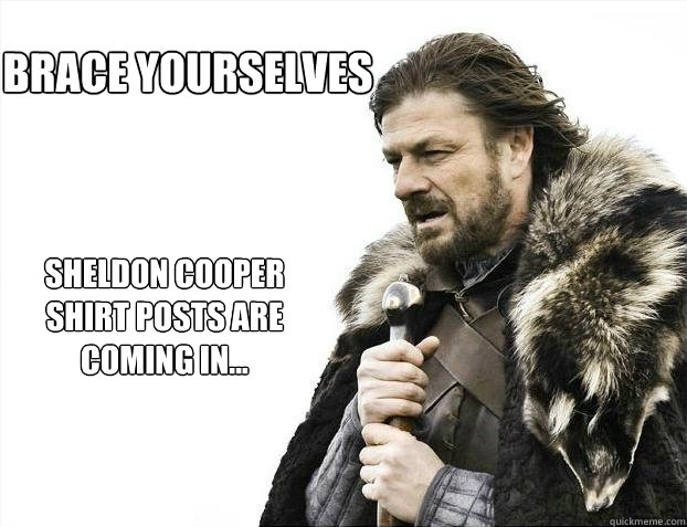 Brace Yourselves Sheldon Cooper shirt posts are coming in...  Brace yourself - muslim claims