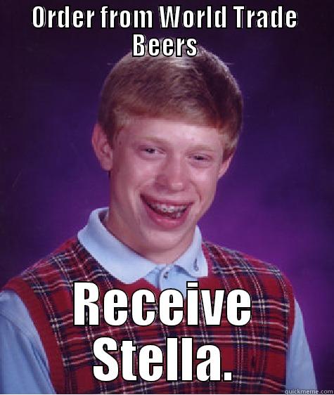 ORDER FROM WORLD TRADE BEERS RECEIVE STELLA. Bad Luck Brian
