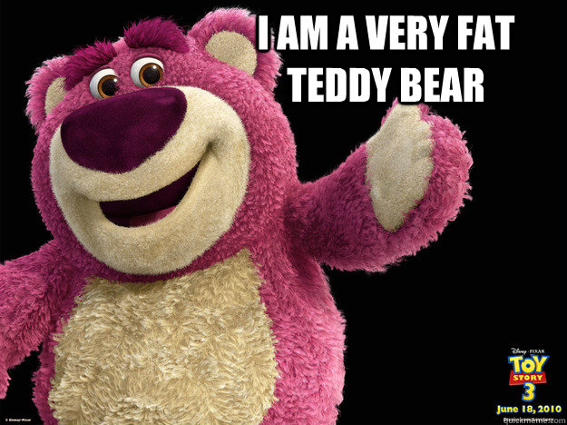I am a very fat teddy bear   lotso
