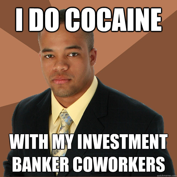 i do cocaine with my investment banker coworkers - i do cocaine with my investment banker coworkers  Successful Black Man