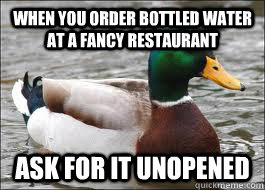 When you order bottled water at a fancy restaurant ask for it unopened  Good Advice Duck