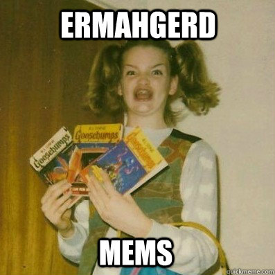 ermahgerd MEMS - ermahgerd MEMS  BERKS SHKAREE