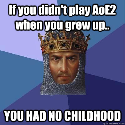 If you didn't play AoE2 when you grew up.. YOU HAD NO CHILDHOOD  Age of Empires