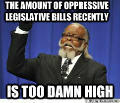 The amount of oppressive legislative bills recently is too damn high  to damn high