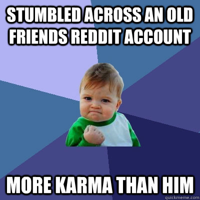 Stumbled across an old friends reddit account more karma than him  Success Kid