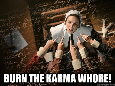  Burn the karma whore!  Witch Hunt