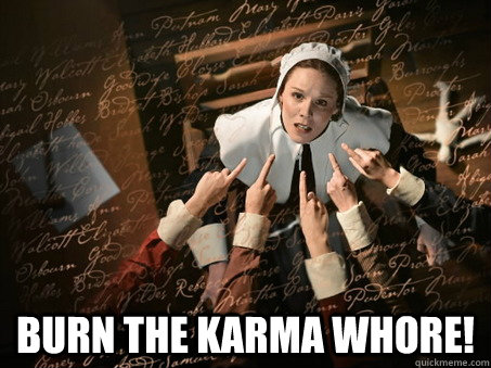  Burn the karma whore!  