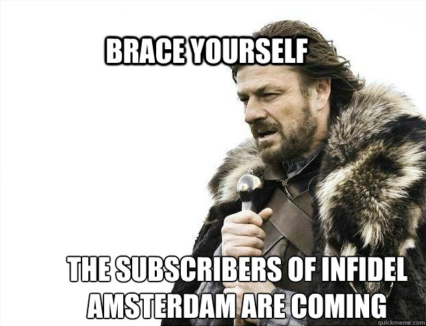 BRACE YOURSELF the subscribers of Infidel Amsterdam are coming  BRACE YOURSELF TIMELINE POSTS