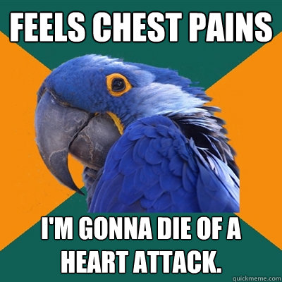 Feels Chest Pains I'm gonna die of a heart attack.  Paranoid Parrot
