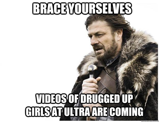Brace yourselves Videos of drugged up girls at Ultra are coming  Imminent Ned
