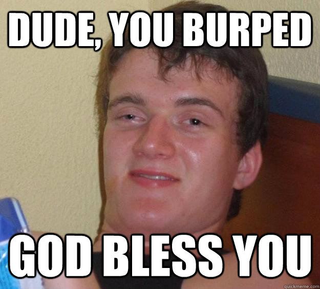 Dude, you burped god bless you - Dude, you burped god bless you  10 Guy