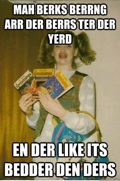 mah berks berrng arr der berrs ter der yerd en der like its bedder den ders  BERKS