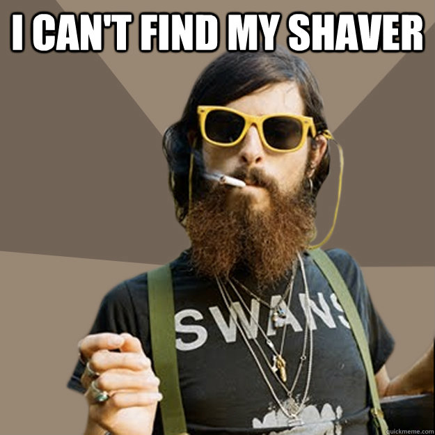 I can't find my shaver   non-ironic hipster