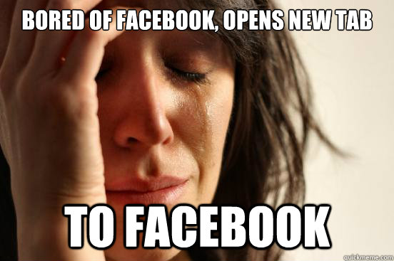 Bored of Facebook, Opens new tab  to facebook  First World Problems