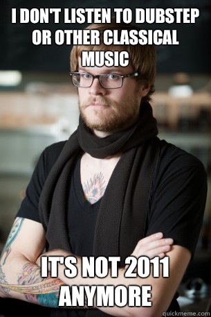 I don't listen to dubstep or other classical music It's not 2011 anymore  Hipster Barista