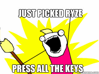 Just picked ryze Press all the keys  All The Things