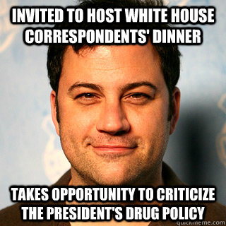 Invited to host White House Correspondents' Dinner Takes opportunity to criticize the president's drug policy - Invited to host White House Correspondents' Dinner Takes opportunity to criticize the president's drug policy  Misc