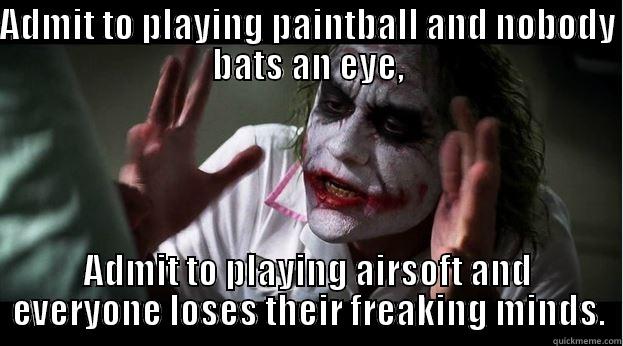 ADMIT TO PLAYING PAINTBALL AND NOBODY BATS AN EYE, ADMIT TO PLAYING AIRSOFT AND EVERYONE LOSES THEIR FREAKING MINDS. Joker Mind Loss