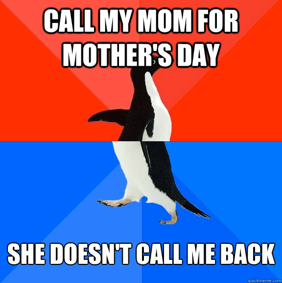 Call my mom for mother's day She doesn't call me back  Socially Awesome Awkward Penguin
