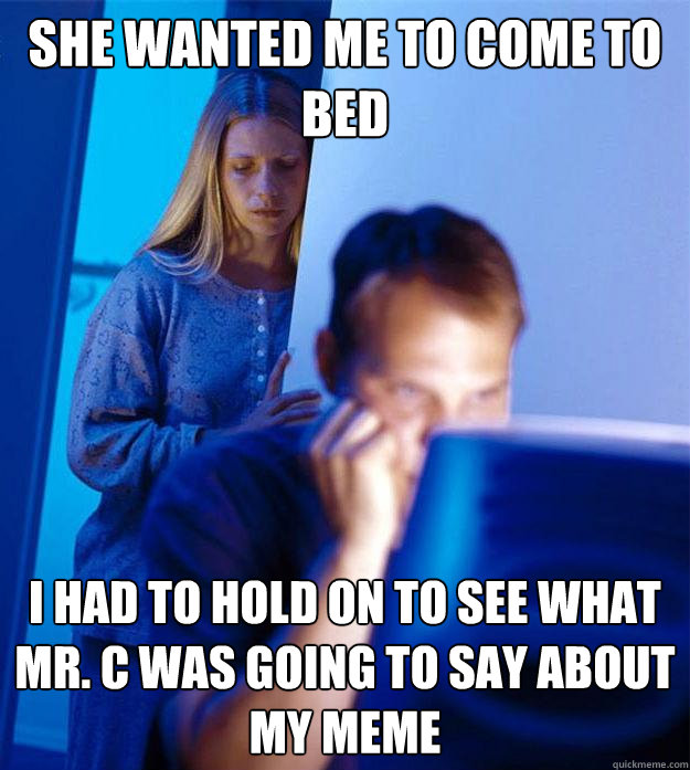 she wanted me to come to bed I had to hold on to see what Mr. C was going to say about my meme  Redditors Wife