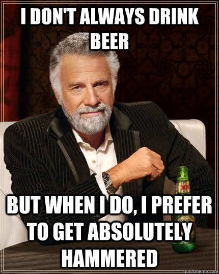 I don't always drink beer But when i do, I prefer to get absolutely hammered Caption 3 goes here  The Most Interesting Man In The World