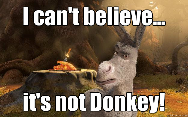 I can't believe... it's not Donkey!  