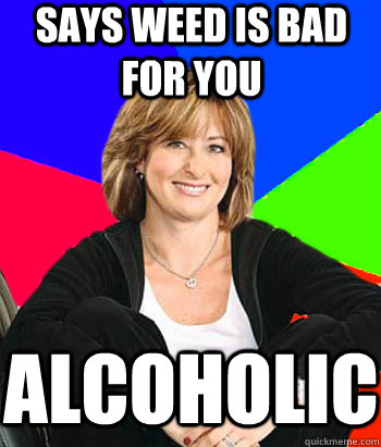 Says weed is bad for you alcoholic   Sheltering Suburban Mom
