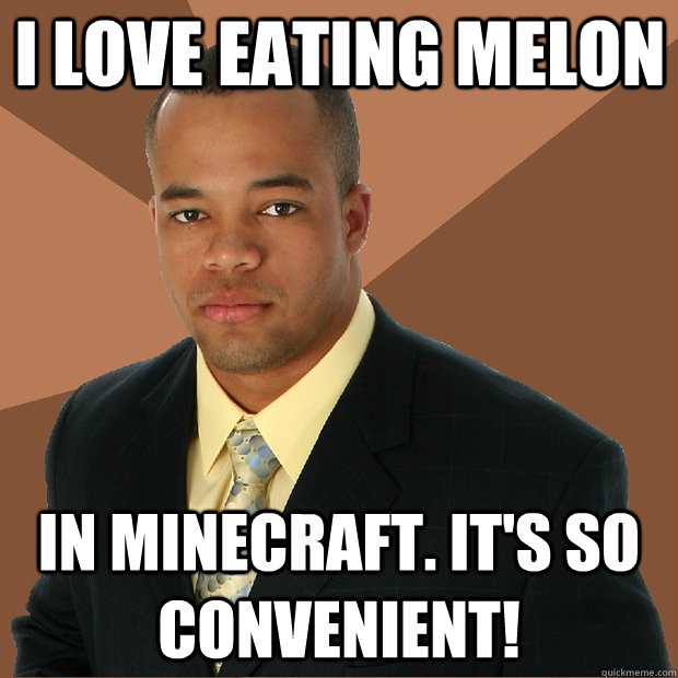 I love eating melon in minecraft. It's so convenient!  Successful Black Man