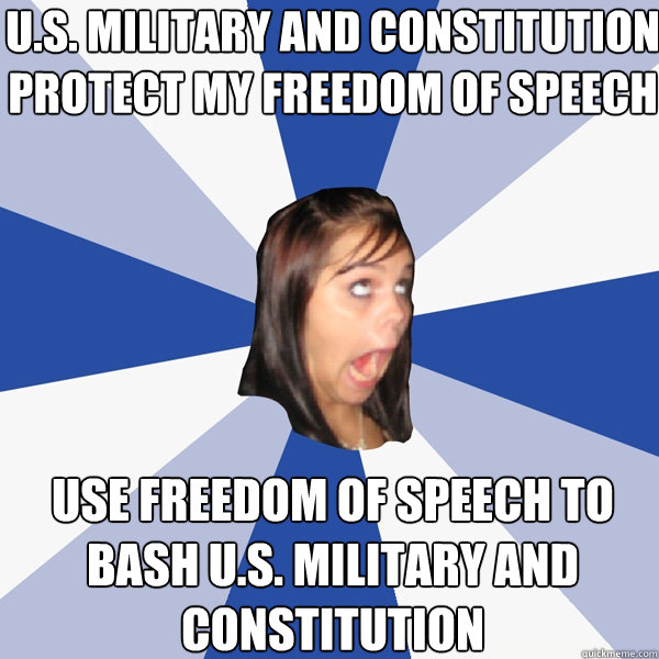 u.s. military and constitution protect my freedom of speech use freedom of speech to bash u.s. military and constitution  Annoying Facebook Girl