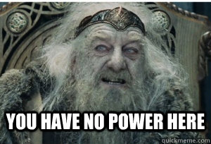you have no power here - you have no power here  King Theoden