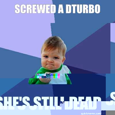 Screwed a dturbo She's still dead  Success Kid