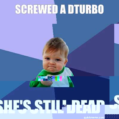 Screwed a dturbo She's still dead  Success Kid