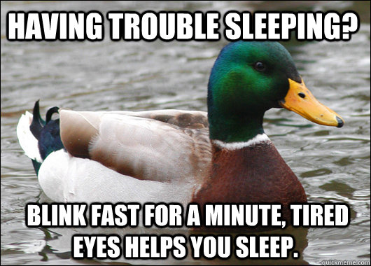 Having trouble sleeping?  Blink fast for a minute, tired eyes helps you sleep.  Actual Advice Mallard