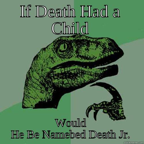 IF DEATH HAD A CHILD WOULD HE BE NAMEBED DEATH JR. Philosoraptor